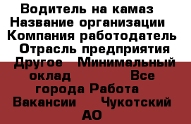 Водитель на камаз › Название организации ­ Компания-работодатель › Отрасль предприятия ­ Другое › Минимальный оклад ­ 35 000 - Все города Работа » Вакансии   . Чукотский АО